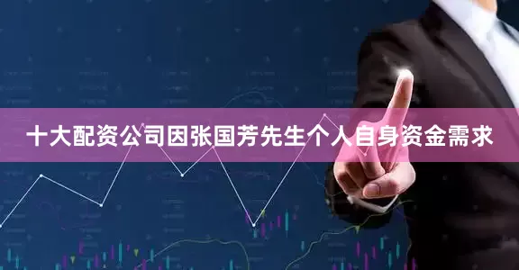 十大配资公司因张国芳先生个人自身资金需求