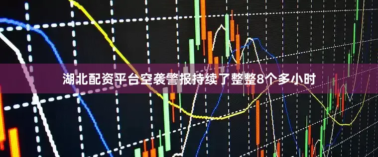 湖北配资平台空袭警报持续了整整8个多小时