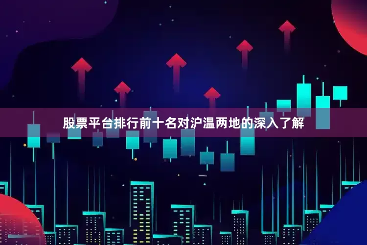 股票平台排行前十名对沪温两地的深入了解