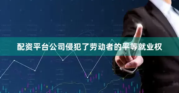 配资平台公司侵犯了劳动者的平等就业权